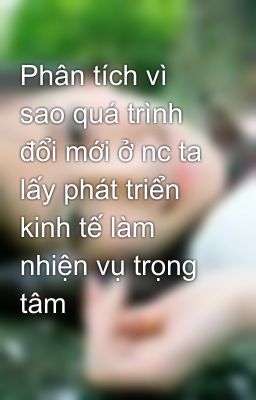 Phân tích vì sao quá trình đổi mới ở nc ta lấy phát triển kinh tế làm nhiện vụ trọng tâm