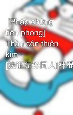  [Pháp chứng tiên phong] Thần côn thiên kim - [法证先锋同人]神棍千金