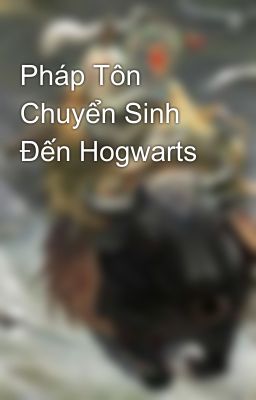 Pháp Tôn Chuyển Sinh Đến Hogwarts