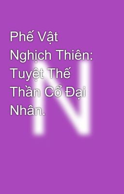 Phế Vật Nghịch Thiên: Tuyệt Thế Thần Cổ Đại Nhân.