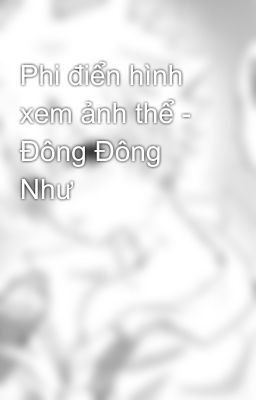 Phi điển hình xem ảnh thể - Đông Đông Như