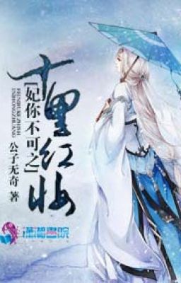 Phi ngươi không thể chi mười dặm hồng trang - Công Tử Vô Kỳ