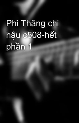 Phi Thăng chi hậu c508-hết phần 1