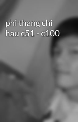 phi thang chi hau c51 - c100