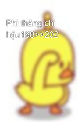 Phi thăng chi hậu198>>202