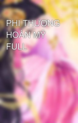 PHI THƯƠNG HOÀN MỸ FULL