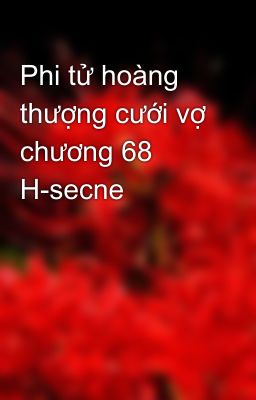 Phi tử hoàng thượng cưới vợ chương 68 H-secne