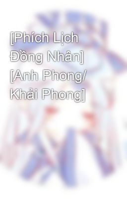 [Phích Lịch Đồng Nhân] [Anh Phong/ Khải Phong]