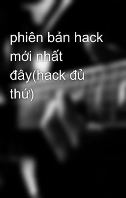 phiên bản hack mới nhất đây(hack đủ thứ)