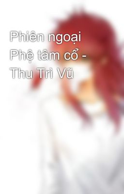 Phiên ngoại Phệ tâm cổ - Thu Trì Vũ