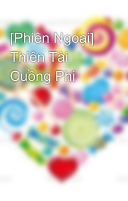 [Phiên Ngoại] Thiên Tài Cuồng Phi