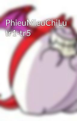 PhieuMieuChiLu tr1-tr5