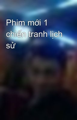 Phim mới 1 chiến tranh lịch sử