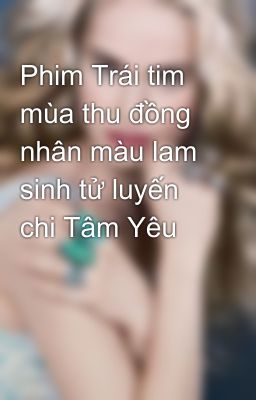 Phim Trái tim mùa thu đồng nhân màu lam sinh tử luyến chi Tâm Yêu