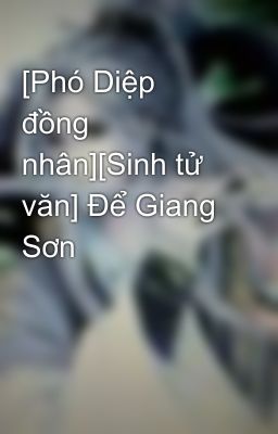 [Phó Diệp đồng nhân][Sinh tử văn] Để Giang Sơn