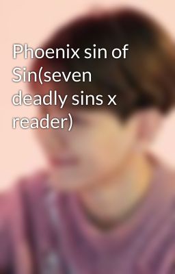 Phoenix sin of Sin(seven deadly sins x reader)