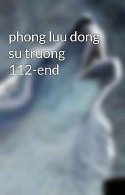 phong luu dong su truong 112-end