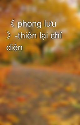 《 phong lưu 》-thiên lại chỉ diên