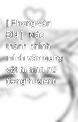 [ Phong vân ĐN ]  Mặc thành chính mình văn trung vật hi sinh nữ (tangthuvien)