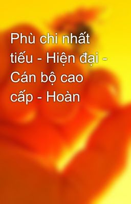 Phù chi nhất tiếu - Hiện đại - Cán bộ cao cấp - Hoàn