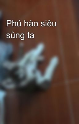 Phú hào siêu sủng ta