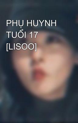 PHỤ HUYNH TUỔI 17 [LISOO]