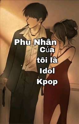 Phu Nhân Của Tôi Là Idol Kpop(POV)