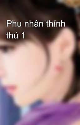 Phu nhân thỉnh thú 1