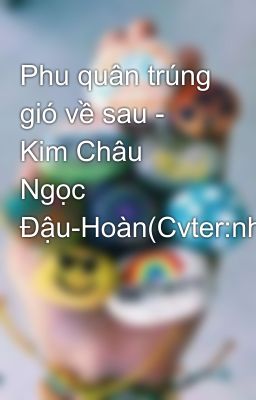 Phu quân trúng gió về sau - Kim Châu Ngọc Đậu-Hoàn(Cvter:nhien1987)