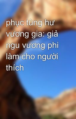 phục tùng hư vương gia: giả ngu vương phi làm cho người thích