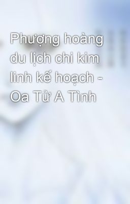 Phượng hoàng du lịch chi kim linh kế hoạch - Oa Tử A Tình