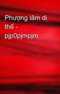 Phượng lâm dị thế - pjp0pjmpjm