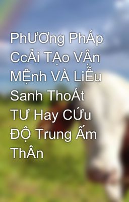 PhƯƠng PhÁp CcẢi TẠo VẬn MỆnh VÀ LiỄu Sanh ThoÁt TƯ Hay CỨu ĐỘ Trung Ấm ThÂn