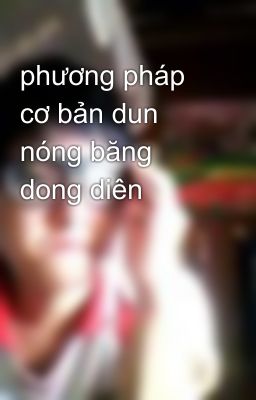 phương pháp cơ bản dun nóng băng dong diên