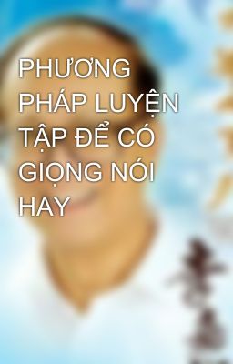 PHƯƠNG PHÁP LUYỆN TẬP ĐỂ CÓ GIỌNG NÓI HAY