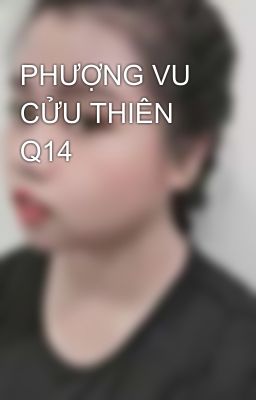 PHƯỢNG VU CỬU THIÊN Q14