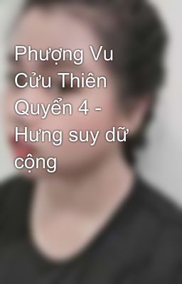 Phượng Vu Cửu Thiên Quyển 4 - Hưng suy dữ cộng