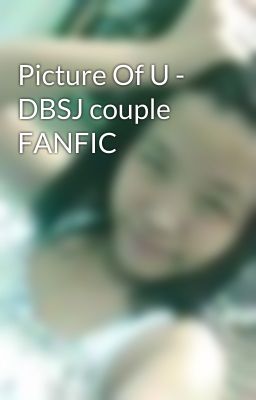 Picture Of U - DBSJ couple FANFIC