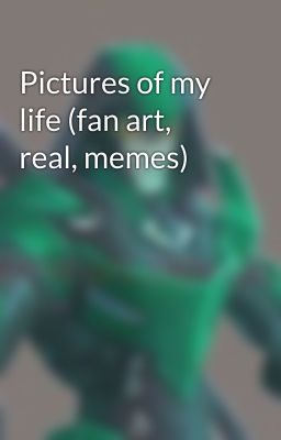 Pictures of my life (fan art, real, memes)