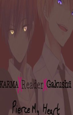 Pierce My Heart ~ Karma X Reader X Gakushū