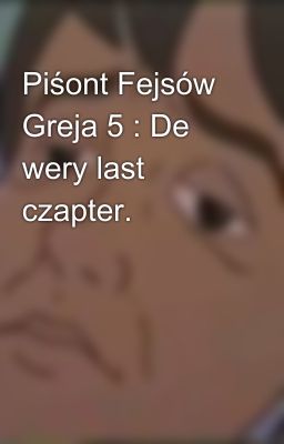 Piśont Fejsów Greja 5 : De wery last czapter.