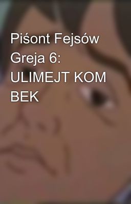 Piśont Fejsów Greja 6: ULIMEJT KOM BEK