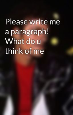 Please write me a paragraph! What do u think of me