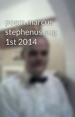 poem marcus stephenus aug 1st 2014