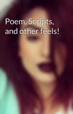 Poem, Scripts, and other feels! 