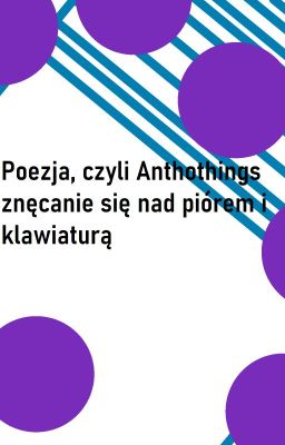 Poezja, czyli Anthothings znęca się nad piórem ( i klawiaturą) ➖