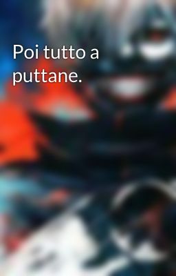 Poi tutto a puttane.