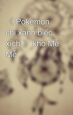 《 Pokemon chi xanh biếc xích 》 kho Mễ Mễ