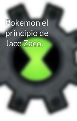 Pokemon el principio de Jace Zaco.