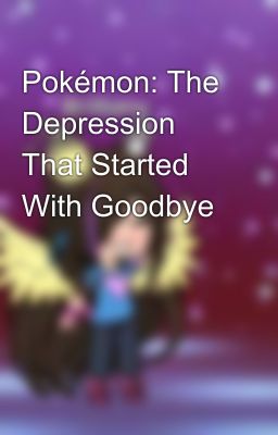 Pokémon: The Depression That Started With Goodbye